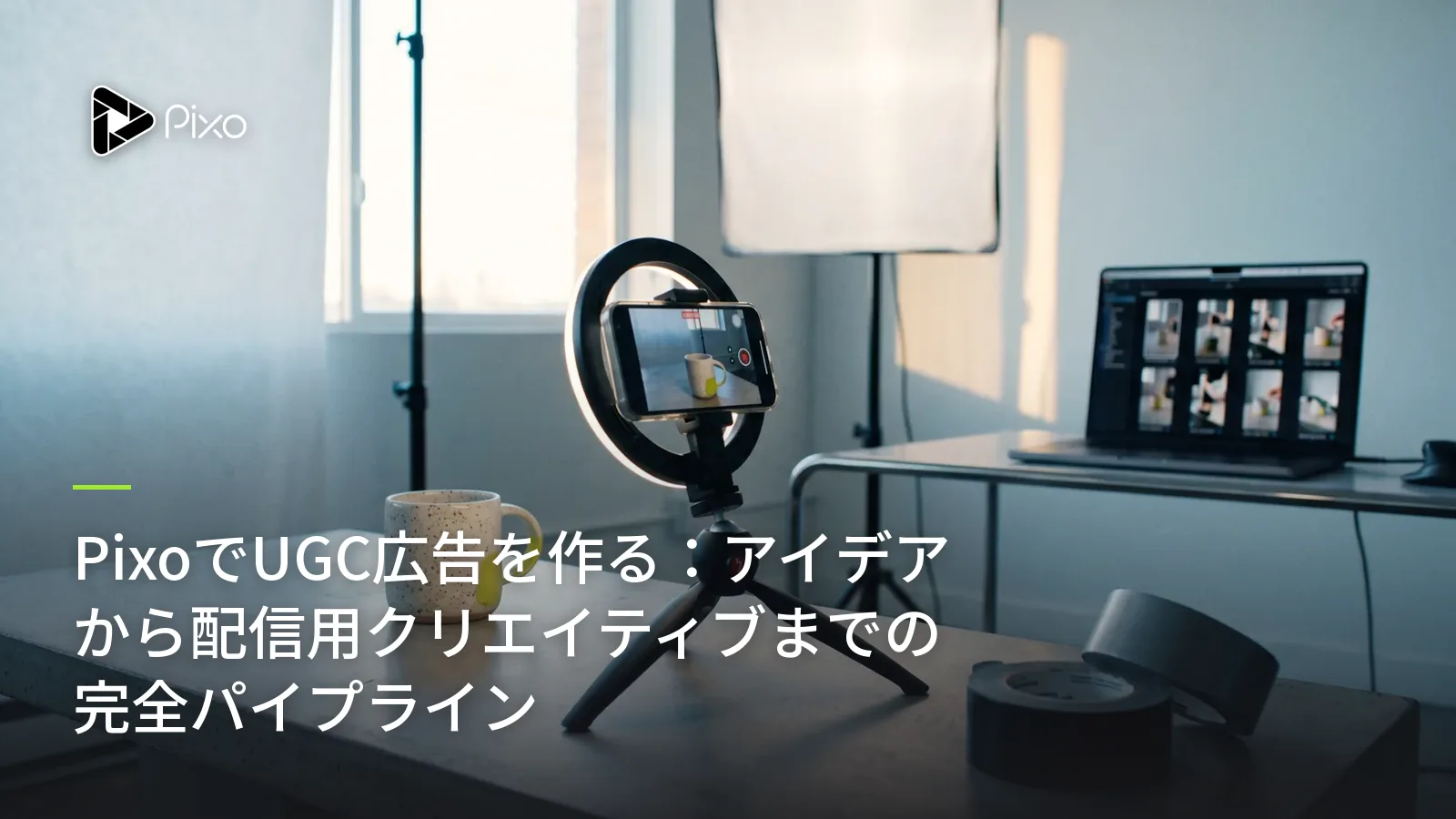 PixoでUGC広告を作る：アイデアから配信用クリエイティブまでの完全パイプライン